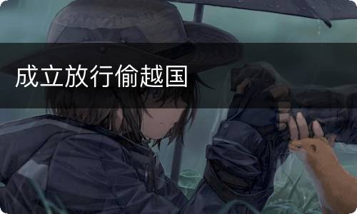 成立放行偷越国