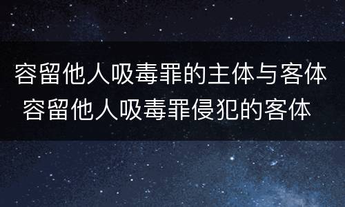 容留他人吸毒罪的主体与客体 容留他人吸毒罪侵犯的客体