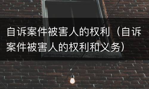 自诉案件被害人的权利（自诉案件被害人的权利和义务）