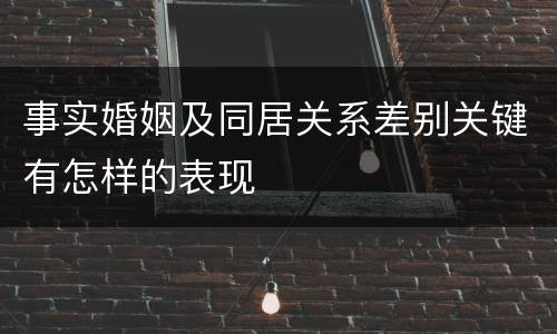 事实婚姻及同居关系差别关键有怎样的表现