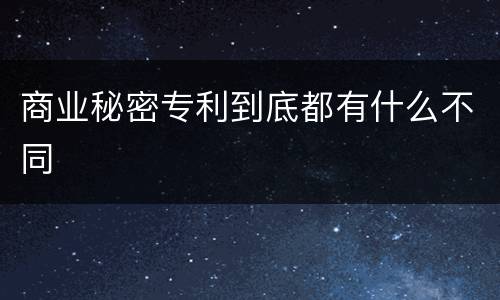 商业秘密专利到底都有什么不同