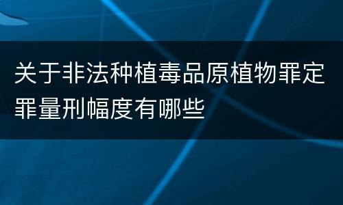 关于非法种植毒品原植物罪定罪量刑幅度有哪些