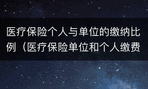 医疗保险个人与单位的缴纳比例（医疗保险单位和个人缴费比例）