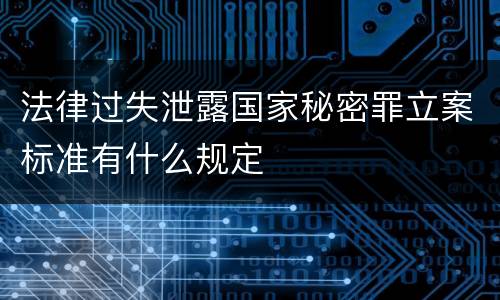 法律过失泄露国家秘密罪立案标准有什么规定