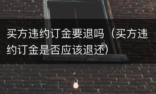 买方违约订金要退吗（买方违约订金是否应该退还）