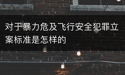 对于暴力危及飞行安全犯罪立案标准是怎样的
