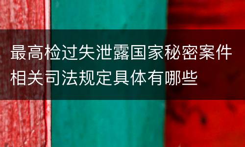最高检过失泄露国家秘密案件相关司法规定具体有哪些