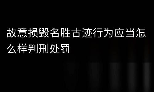 故意损毁名胜古迹行为应当怎么样判刑处罚