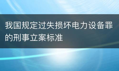 我国规定过失损坏电力设备罪的刑事立案标准