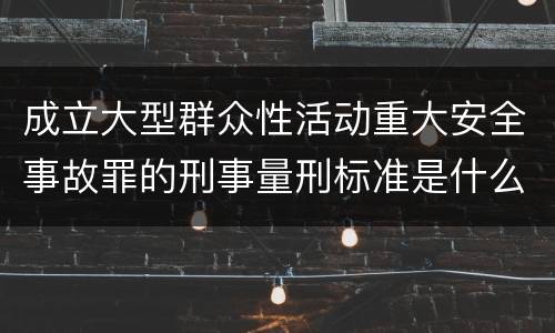 成立大型群众性活动重大安全事故罪的刑事量刑标准是什么样的