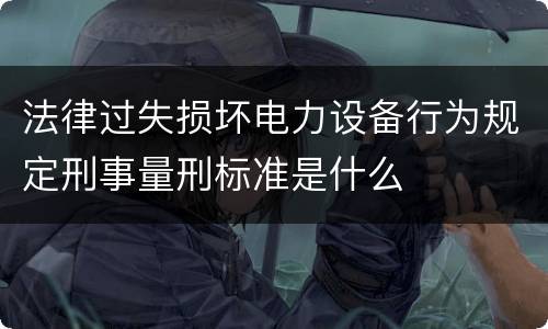 法律过失损坏电力设备行为规定刑事量刑标准是什么