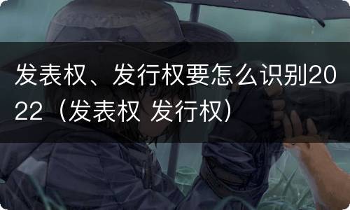 发表权、发行权要怎么识别2022（发表权 发行权）