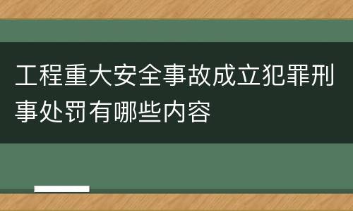 工程重大安全事故成立犯罪刑事处罚有哪些内容