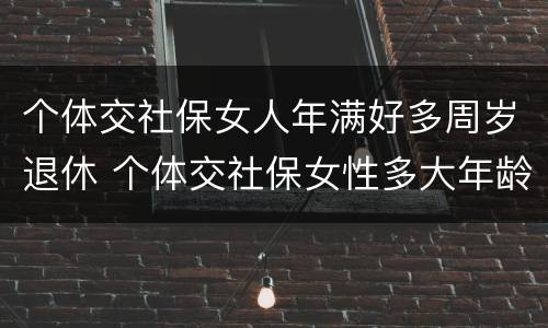 个体交社保女人年满好多周岁退休 个体交社保女性多大年龄退休