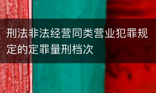 刑法非法经营同类营业犯罪规定的定罪量刑档次