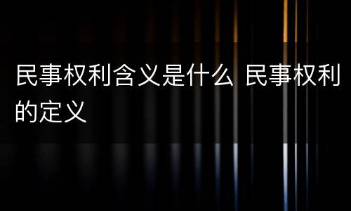 民事权利含义是什么 民事权利的定义