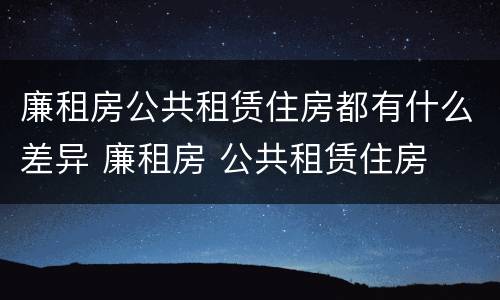 廉租房公共租赁住房都有什么差异 廉租房 公共租赁住房