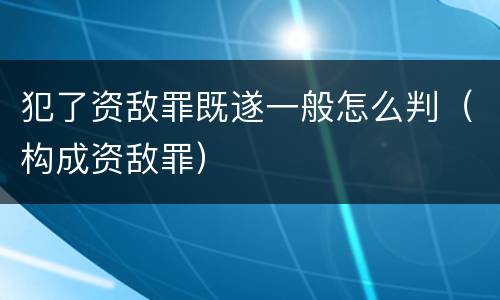 犯了资敌罪既遂一般怎么判（构成资敌罪）
