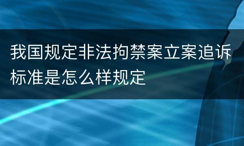 我国规定非法拘禁案立案追诉标准是怎么样规定