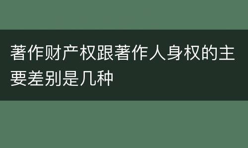 著作财产权跟著作人身权的主要差别是几种