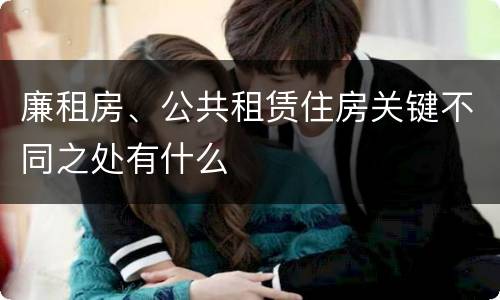 廉租房、公共租赁住房关键不同之处有什么