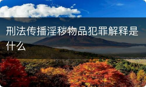 刑法传播淫秽物品犯罪解释是什么
