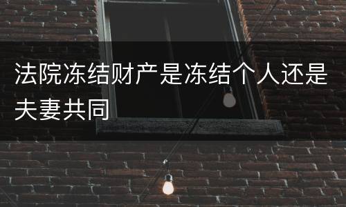 法院冻结财产是冻结个人还是夫妻共同