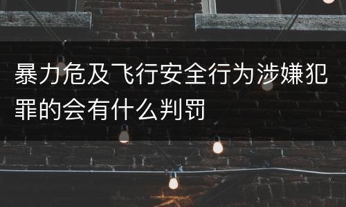 暴力危及飞行安全行为涉嫌犯罪的会有什么判罚