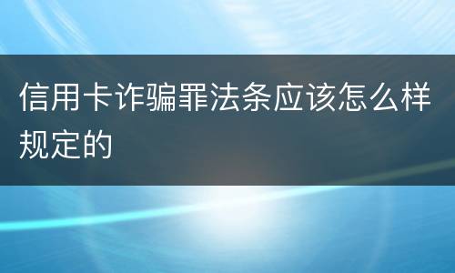 信用卡诈骗罪法条应该怎么样规定的