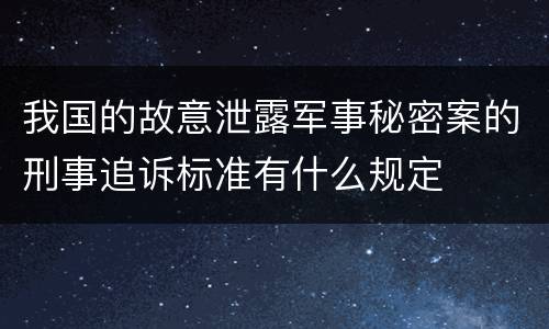 我国的故意泄露军事秘密案的刑事追诉标准有什么规定