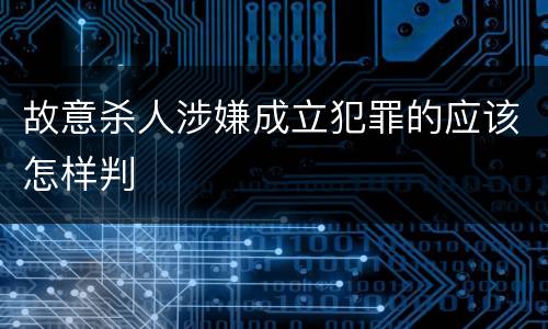 故意杀人涉嫌成立犯罪的应该怎样判