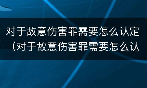 对于故意伤害罪需要怎么认定（对于故意伤害罪需要怎么认定才能判刑）