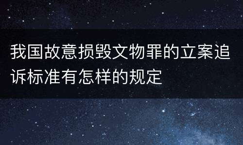 我国故意损毁文物罪的立案追诉标准有怎样的规定