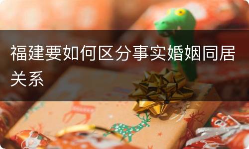 福建要如何区分事实婚姻同居关系