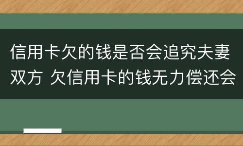 信用卡欠的钱是否会追究夫妻双方 欠信用卡的钱无力偿还会影响夫妻