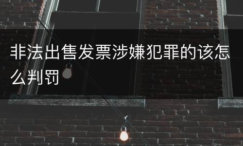 非法出售发票涉嫌犯罪的该怎么判罚