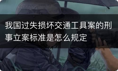 我国过失损坏交通工具案的刑事立案标准是怎么规定