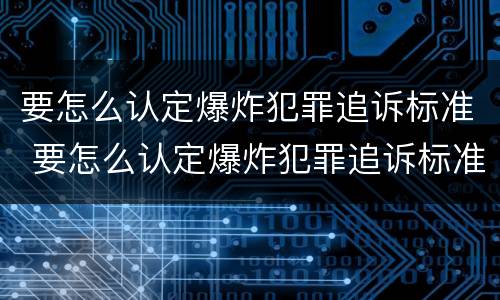 要怎么认定爆炸犯罪追诉标准 要怎么认定爆炸犯罪追诉标准呢
