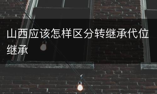山西应该怎样区分转继承代位继承