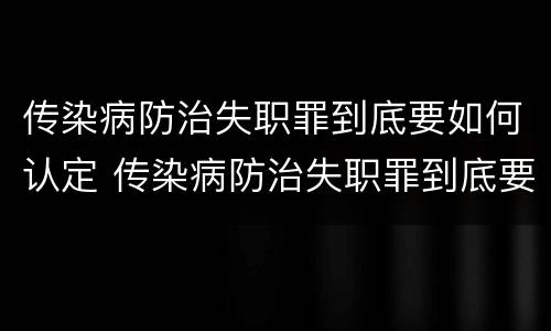传染病防治失职罪到底要如何认定 传染病防治失职罪到底要如何认定呢