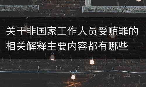关于非国家工作人员受贿罪的相关解释主要内容都有哪些