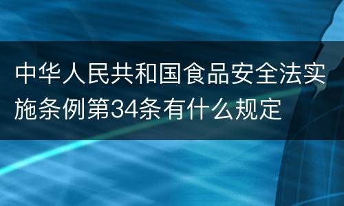 中华人民共和国食品安全法实施条例第34条有什么规定