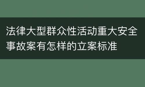 法律大型群众性活动重大安全事故案有怎样的立案标准