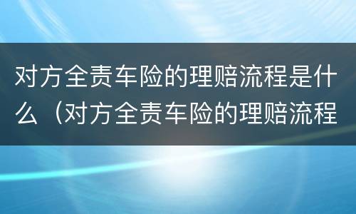 对方全责车险的理赔流程是什么（对方全责车险的理赔流程是什么样的）