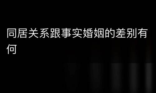 同居关系跟事实婚姻的差别有何