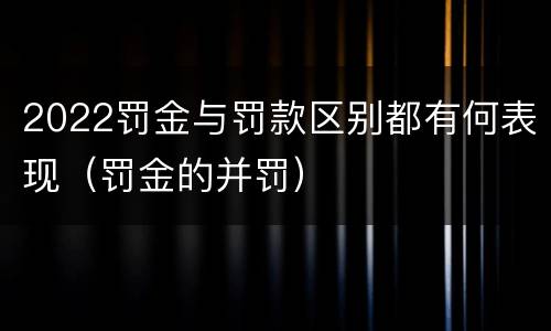 2022罚金与罚款区别都有何表现（罚金的并罚）