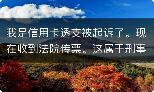 我是信用卡透支被起诉了。现在收到法院传票。这属于刑事案件。一般会判几年判几年