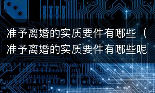 准予离婚的实质要件有哪些（准予离婚的实质要件有哪些呢）