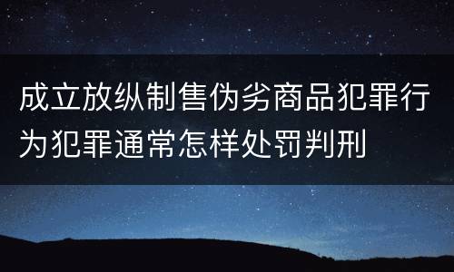 成立放纵制售伪劣商品犯罪行为犯罪通常怎样处罚判刑