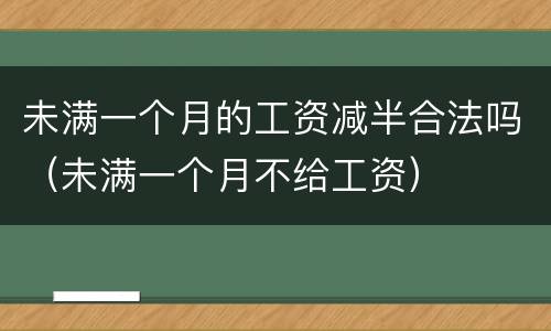 未满一个月的工资减半合法吗（未满一个月不给工资）